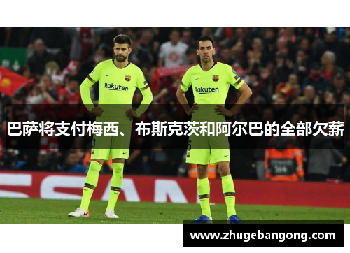 巴萨将支付梅西、布斯克茨和阿尔巴的全部欠薪 巴萨将支付梅西、布斯克茨和阿尔巴的全部欠薪