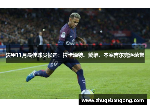法甲11月最佳球员候选:拉卡泽特、戴维、本塞吉尔竞逐荣誉 法甲11月最佳球员候选:拉卡泽特、戴维、本塞吉尔竞逐荣誉