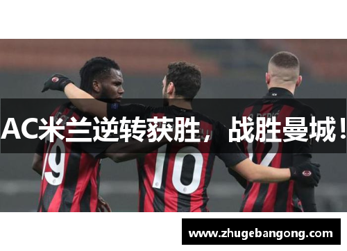AC米兰逆转获胜,战胜曼城! AC米兰逆转获胜,战胜曼城!