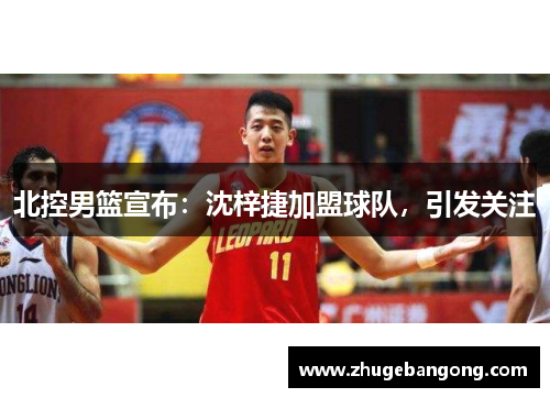 北控男篮宣布:沈梓捷加盟球队,引发关注 北控男篮宣布:沈梓捷加盟球队,引发关注