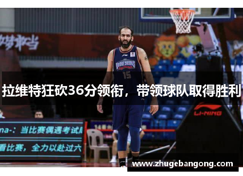 拉维特狂砍36分领衔,带领球队取得胜利 拉维特狂砍36分领衔,带领球队取得胜利