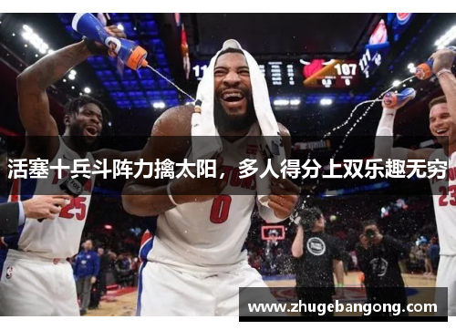 活塞十兵斗阵力擒太阳,多人得分上双乐趣无穷 活塞十兵斗阵力擒太阳,多人得分上双乐趣无穷