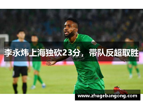 李永炜上海独砍23分,带队反超取胜 李永炜上海独砍23分,带队反超取胜